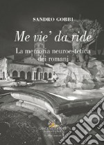 Me vie' da ride. La memoria neuroestetica dei romani libro