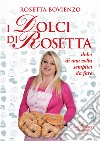 I dolci di Rosetta. Dolci di una volta semplici da fare libro