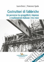 Costruttori di fabbriche. Un percorso tra progettisti, imprese e realizzazioni italiane (1954-1969). Ediz. bilingue libro