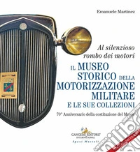 Al silenzioso rombo dei motori. Il museo storico della motorizzazione militare e le sue collezioni. 70° Anniversario della costituzione del Museo libro