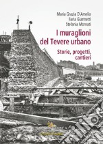 I muraglioni del Tevere urbano. Storie, progetti, cantieri libro