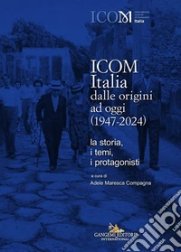 ICOM Italia dalle origini ad oggi (1947-2024). La storia, i temi, i protagonisti libro