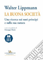 Walter Lippmann. La buona società. Una ricerca sui suoi princìpi e sulla sua natura libro