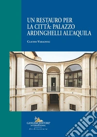 Un restauro per la città: palazzo Ardinghelli all'Aquila libro