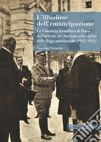 L'illusione dell'emancipazione La Comunità Israelitica di Roma dall'avvento del fascismo alla vigilia delle leggi antiebraiche (1922-1938) libro