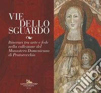 Vie dello sguardo. Itinerari tra arte e fede nella collezione del monastero domenicano di Pratovecchio. Ediz. illustrata libro