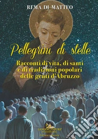 Pellegrini di stelle. Racconti di vita, di santi e di tradizioni popolari delle genti d'Abruzzo libro