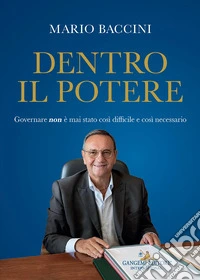 Mario Baccini. Dentro il potere. Governare non è mai stato così difficile e così necessario