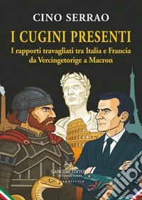 I cugini presenti. I rapporti travagliati tra Italia e Francia da Vercingetorige a Macron libro
