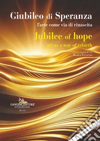 Giubileo di speranza. L'arte come via di rinascita-Jubilee of hope. Art as a way of rebirth. Ediz. bilingue libro