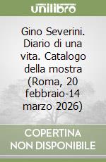 Gino Severini. Diario di una vita. Catalogo della mostra (Roma, 20 febbraio-14 marzo 2026)