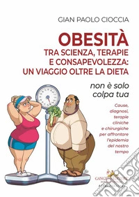 Obesità tra scienza, terapie e consapevolezza: un viaggio oltre la dieta. Non è solo colpa tua libro