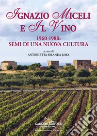 Ignazio Miceli e il vino. 1960-1980. Semi di una nuova cultura libro