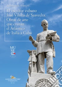El escultor cubano José Vilalta de Saavedra. Obras de arte que cruzan el Atlántico de Italia a Cuba. Ediz. illustrata libro