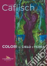 Luigi Caflisch. Colori di cielo e terra. Ediz. italiana e inglese libro