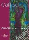 Luigi Caflisch. Colori di cielo e terra. Ediz. italiana e inglese libro di Biscottini P. (cur.)