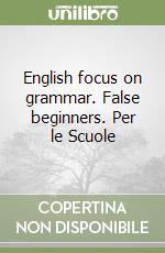 English focus on grammar. False beginners. Per le Scuole libro