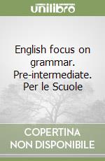English focus on grammar. Pre-intermediate. Per le Scuole libro