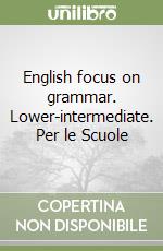 English focus on grammar. Lower-intermediate. Per le Scuole libro
