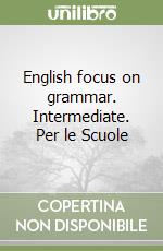 English focus on grammar. Intermediate. Per le Scuole libro