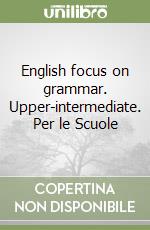 English focus on grammar. Upper-intermediate. Per le Scuole libro