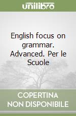 English focus on grammar. Advanced. Per le Scuole libro