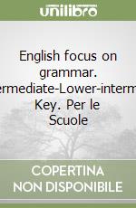 English focus on grammar. Pre-intermediate-Lower-intermediate. Key. Per le Scuole libro