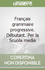 Français grammaire progressive. Débutant. Per la Scuola media libro