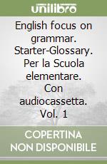 English focus on grammar. Starter-Glossary. Per la Scuola elementare. Con audiocassetta. Vol. 1 libro