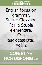 English focus on grammar. Starter-Glossary. Per la Scuola elementare. Con audiocassetta. Vol. 2 libro