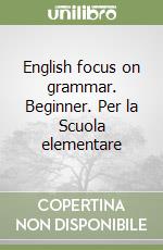 English focus on grammar. Beginner. Per la Scuola elementare libro