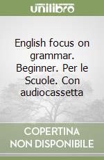 English focus on grammar. Beginner. Per le Scuole. Con audiocassetta libro