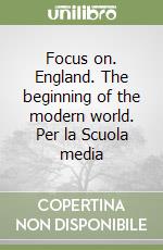 Focus on. England. The beginning of the modern world. Per la Scuola media libro