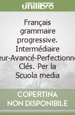 Français grammaire progressive. Intermédiaire supérieur-Avancé-Perfectionnement. Clés. Per la Scuola media libro