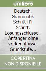 Deutsch. Grammatik Schritt für Schritt. Lösungsschlüssel. Anfänger ohne vorkenntnisse. Grundstufe 1-2. Per la Scuola media libro