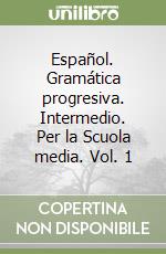 Español. Gramática progresiva. Intermedio. Per la Scuola media. Vol. 1 libro
