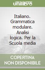 Italiano. Grammatica modulare. Analisi logica. Per la Scuola media libro