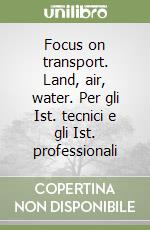 Focus on transport. Land, air, water. Per gli Ist. tecnici e gli Ist. professionali libro