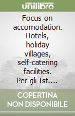 Focus on accomodation. Hotels, holiday villages, self-catering facilities. Per gli Ist. Tecnici e gli Ist. Professionali libro