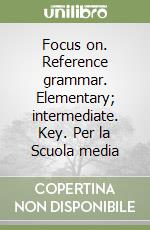Focus on. Reference grammar. Elementary; intermediate. Key. Per la Scuola media libro