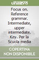 Focus on. Reference grammar. Intermediate, upper intermediate. Key. Per la Scuola media libro