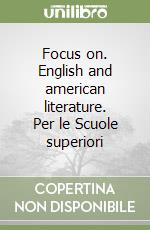 Focus on. English and american literature. Per le Scuole superiori libro