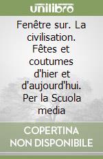 Fenêtre sur. La civilisation. Fêtes et coutumes d'hier et d'aujourd'hui. Per la Scuola media libro