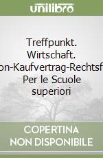 Treffpunkt. Wirtschaft. Kommunikation-Kaufvertrag-Rechtsformen-Börse. Per le Scuole superiori libro