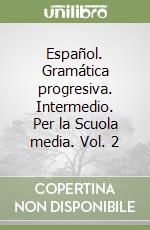 Español. Gramática progresiva. Intermedio. Per la Scuola media. Vol. 2 libro