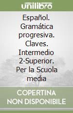 Español. Gramática progresiva. Claves. Intermedio 2-Superior. Per la Scuola media libro