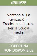 Ventana a. La civilización. Tradiciones-fiestas. Per la Scuola media libro