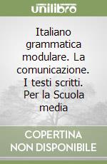 Italiano grammatica modulare. La comunicazione. I testi scritti. Per la Scuola media libro