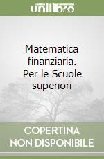 Matematica finanziaria. Per le Scuole superiori libro