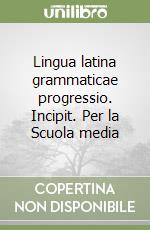 Lingua latina grammaticae progressio. Incipit. Per la Scuola media libro